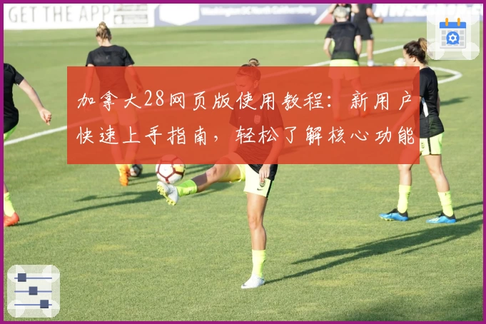 加拿大28网页版使用教程：新用户快速上手指南，轻松了解核心功能与操作流程