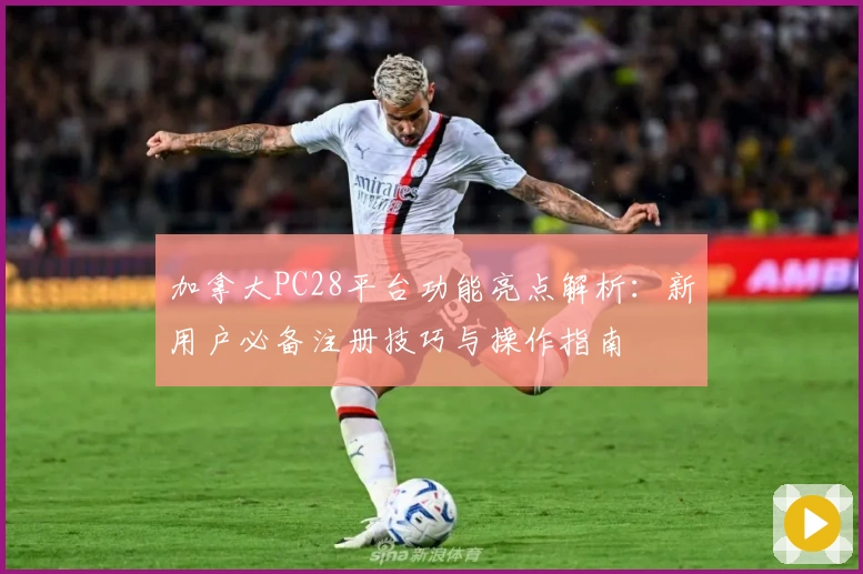 加拿大PC28平台功能亮点解析：新用户必备注册技巧与操作指南