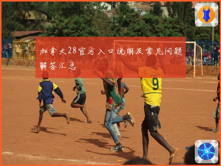 加拿大28官方入口说明及常见问题解答汇总