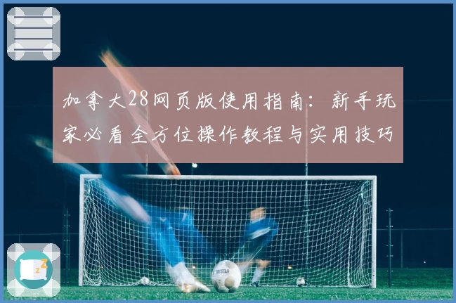 加拿大28网页版使用指南：新手玩家必看全方位操作教程与实用技巧分享