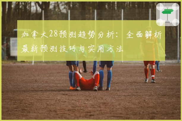 加拿大28预测趋势分析：全面解析最新预测技巧与实用方法